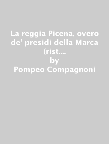 La reggia Picena, overo de' presidi della Marca (rist. anast. Macerata, 1661) - Pompeo Compagnoni