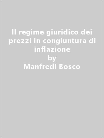 Il regime giuridico dei prezzi in congiuntura di inflazione - Manfredi Bosco