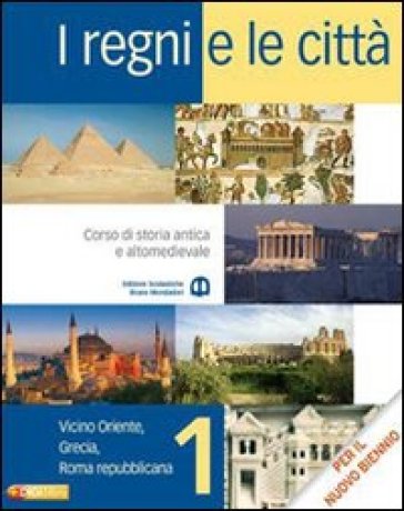 I regni e le città. Con espansione online. Per il biennio delle Scuole superiori. 1.Vicino Oriente, Grecia, Roma repubblicana