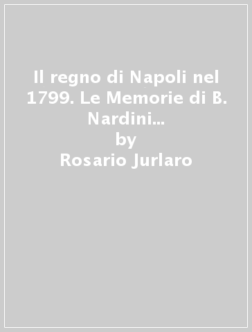 Il regno di Napoli nel 1799. Le Memorie di B. Nardini (Napoli, 1864). Il Diario di V. Durante (Napoli, 1800) - Rosario Jurlaro