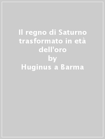 Il regno di Saturno trasformato in età dell'oro - Huginus a Barma