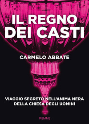 Il regno dei casti. Viaggio segreto nell'anima nera della Chiesa degli uomini - Carmelo Abbate