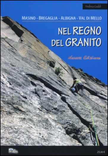 Nel regno del granito. Masino, Bregaglia, Albigna, Val di Mello - Andrea Gaddi