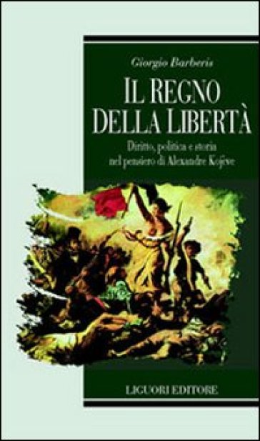 Il regno della libertà. Diritto, politica e storia nel pensiero di Alexandre Kojeve - Giorgio Barberis