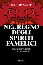 Nel regno degli spiriti famelici. Incontri ravvicinati con le dipendenze