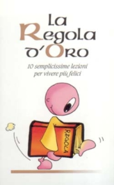 La regola d'oro. 10 semplicissime regole per vivere più felici - Mariarosa Guerrini - Giovanni Scalera