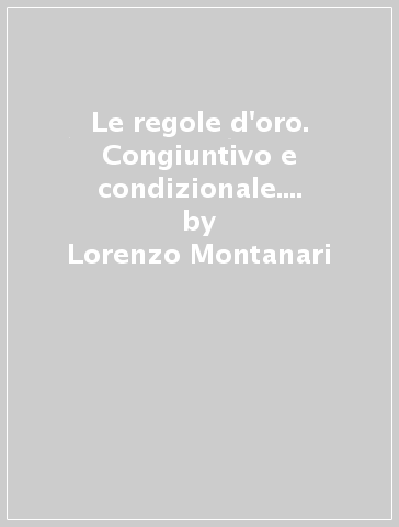 Le regole d'oro. Congiuntivo e condizionale. Per la Scuola media - Lorenzo Montanari