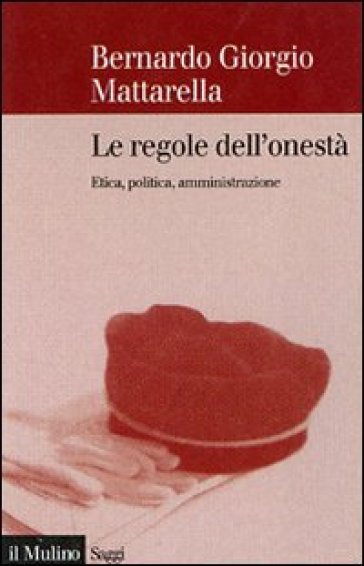 Le regole dell'onestà. Etica, politica, amministrazione - Bernardo G. Mattarella