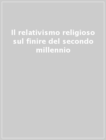 Il relativismo religioso sul finire del secondo millennio