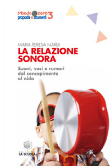 La relazione sonora. Suoni, voci e rumori dal concepimento al nido - Maria Teresa Nardi