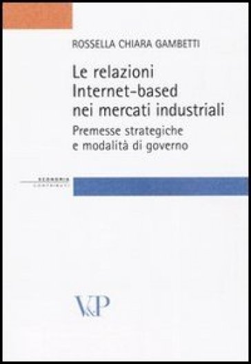 Le relazioni Internet-based nei mercati industriali. Premesse strategiche e modalità di governo - Rossella Chiara Gambetti