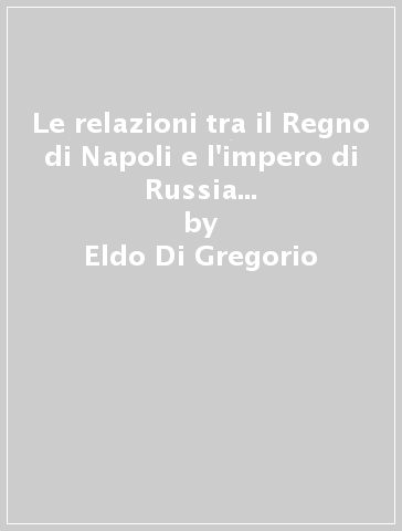 Le relazioni tra il Regno di Napoli e l'impero di Russia tra il 1850 e il 1860 nelle carte dell'Archivio dei Borbone - Eldo Di Gregorio