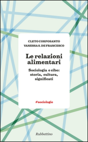Le relazioni alimentari. Sociologia e cibo: storia, cultura, significati - Cleto Corposanto - Vanessa S. De Francesco