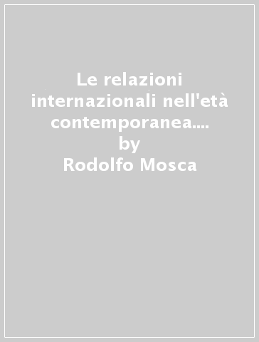Le relazioni internazionali nell'età contemporanea. Saggi di storia diplomatica (1915-1975) - Rodolfo Mosca