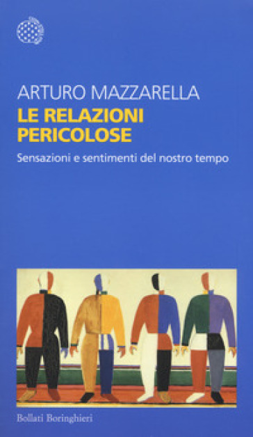 Le relazioni pericolose. Sensazioni e sentimenti del nostro tempo - Arturo Mazzarella