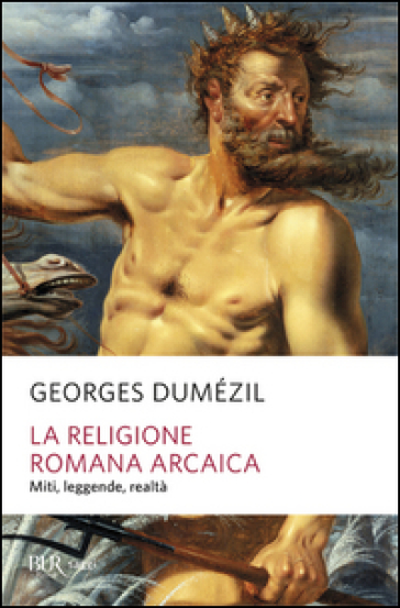 La religione romana arcaica. Miti, leggende, realtà della vita religiosa romana. Con un'appendice sulla religione degli etruschi - Georges Dumezil