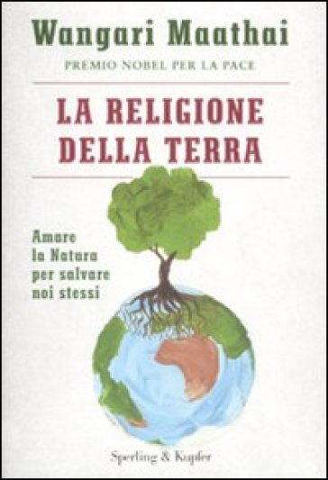 La religione della terra. Amare la natura per salvare noi stessi - Wangari Maathai