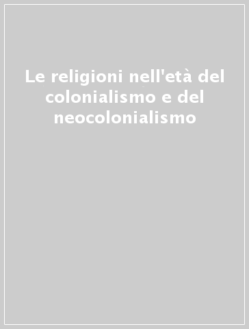 Le religioni nell'età del colonialismo e del neocolonialismo