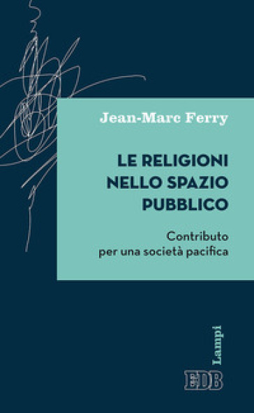 Le religioni nello spazio pubblico. Contributo per una società pacifica - Jean-Marc Ferry