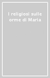 I religiosi sulle orme di Maria