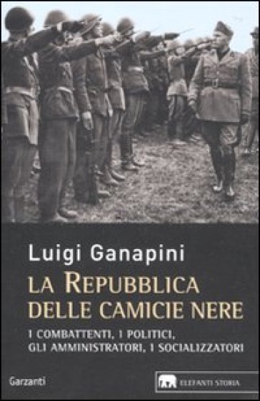 La repubblica delle camicie nere. I combattenti, i politici, gli amministratori, i socializzatori - Luigi Ganapini