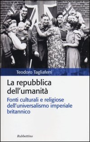 La repubblica dell'umanità. Fonti culturali e religiose dell'universalismo imperiale britannico - Teodoro Tagliaferri