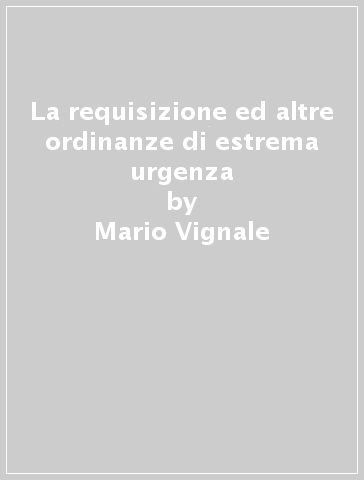 La requisizione ed altre ordinanze di estrema urgenza - Mario Vignale