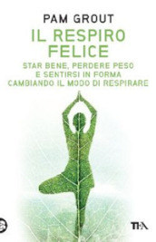 Il respiro felice. Star bene, perdere peso e sentirsi in forma cambiando il modo di respirare