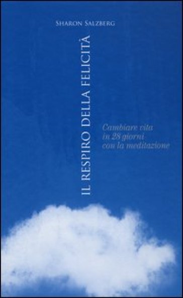 Il respiro della felicità. Cambiare vita in 28 giorni con la meditazione - Sharon Salzberg