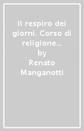 Il respiro dei giorni. Corso di religione cattolica. Religioni a confronto: temi interdisciplinari. Per le Scuole superiori. Con e-book. Con espansione online