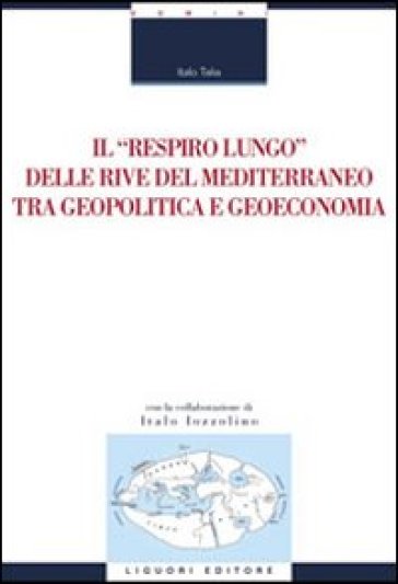 Il «respiro lungo» delle rive del Mediterraneo tra geopolitica e geoeconomia - Italo Talia