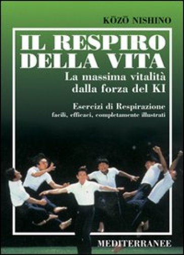 Il respiro della vita. La massima vitalità della forza ki. Esercizi di respirazione facili, efficaci, completamente illustrati - Kozo Nishino