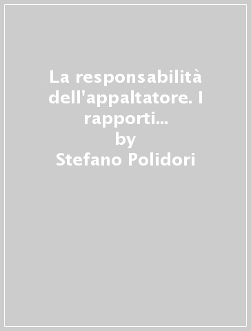 La responsabilità dell'appaltatore. I rapporti fra disciplina generale e norme speciali nell'appalto - Stefano Polidori