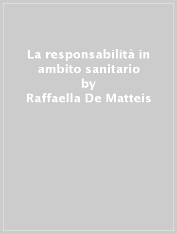 La responsabilità in ambito sanitario - Raffaella De Matteis