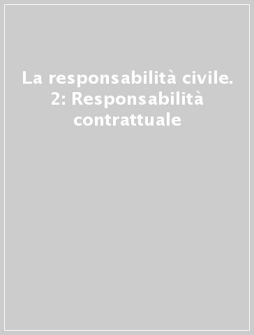 La responsabilità civile. 2: Responsabilità contrattuale