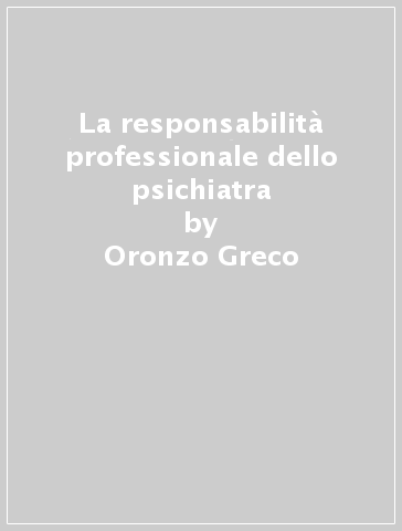 La responsabilità professionale dello psichiatra - Roberto Catanesi - Oronzo Greco