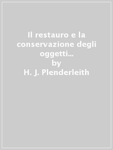 Il restauro e la conservazione degli oggetti d'arte e d'antiquariato - H. J. Plenderleith - Alfred E. Werner