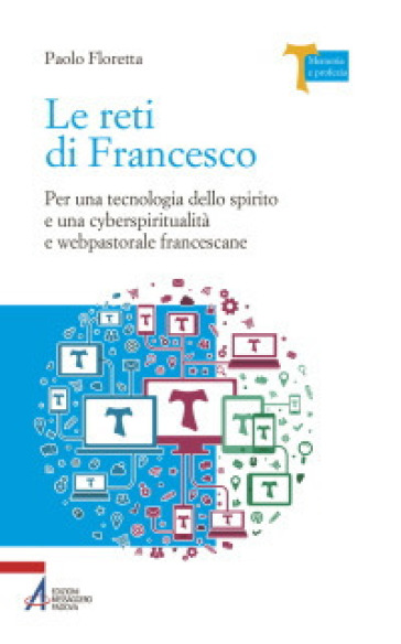 Le reti di Francesco. Per una tecnologia dello spirito e una cyberspiritualità e webpastorale francescane - Paolo Floretta