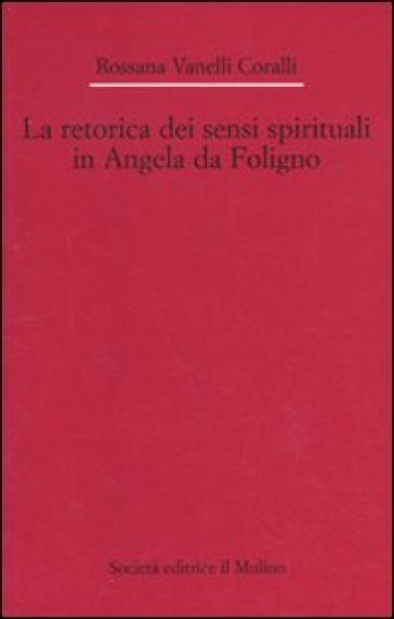 La retorica dei sensi spirituali in Angela da Foligno - Rossana Vanelli Coralli