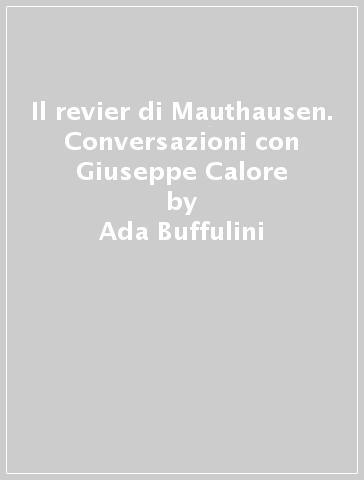 Il revier di Mauthausen. Conversazioni con Giuseppe Calore - Ada Buffulini - Bruno Vasari