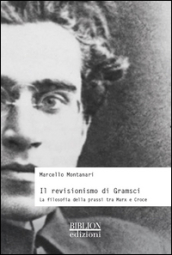 Il revisionismo di Gramsci. La filosofia della prassi tra Marx e Croce