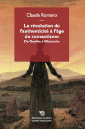 La révolution de l authenticité à l age du romantisme. De Goethe à Nietzsche