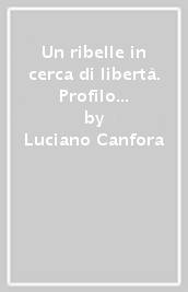 Un ribelle in cerca di libertà. Profilo di Palmiro Togliatti