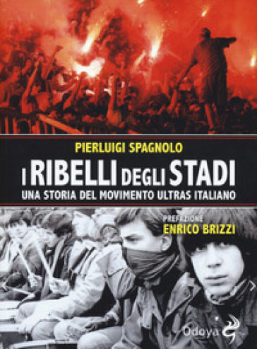 I ribelli degli stadi. Una storia del movimento ultras italiano - Pierluigi Spagnolo