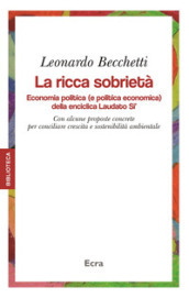 La ricca sobrietà. Economia politica (e politica economica) della enciclica Laudato Si . Con alcune proposte concrete per conciliare crescita e sostenibilità...