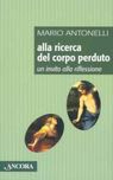 Alla ricerca del corpo perduto. Un invito alla riflessione - Mario Antonelli