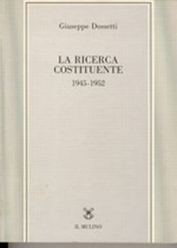 La ricerca costituente (1945-1952) - Giuseppe Dossetti