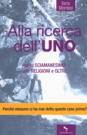 Alla ricerca dell Uno. Dallo sciamanesimo alle religioni e oltre