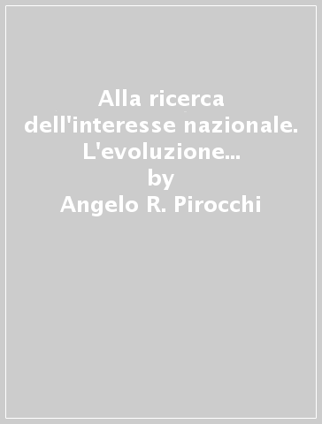 Alla ricerca dell'interesse nazionale. L'evoluzione dell'impegno strategico statunitense e i suoi riflessi sulla sicurezza italiana - Angelo R. Pirocchi - Michele Brunelli