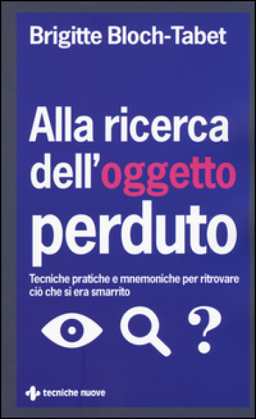 Alla ricerca dell'oggetto perduto. Tecniche pratiche e mnemoniche per ritrovare ciò che si era smarrito - Brigitte Bloch-Tabet